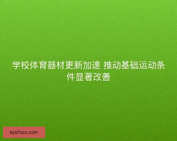 学校体育器材更新加速 推动基础运动条件显著改善 学校体育器材更新加速 推动基础运动条件显著改善