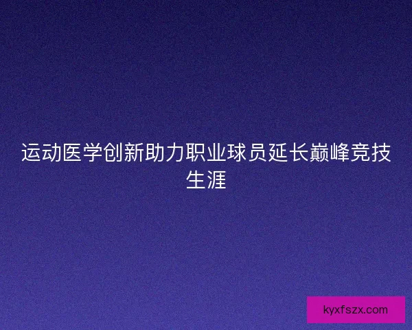 运动医学创新助力职业球员延长巅峰竞技生涯